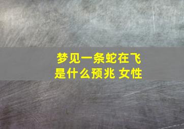 梦见一条蛇在飞是什么预兆 女性